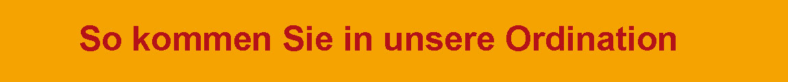 So kommen Sie in unsere Ordination